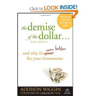 The Demise of the Dollar And Why It's Even Better for Your Investments Addison Wiggin, Chuck Butler 9780470287248 Books