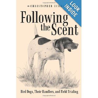 Following The Scent Bird Dogs, Their Handlers, and Field Trialing Christopher Eckhoff 9781449087005 Books
