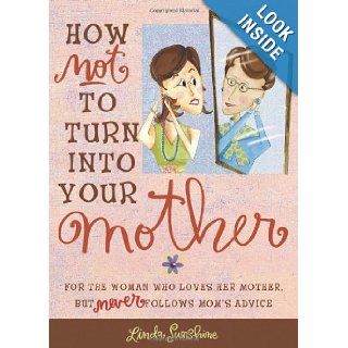 How Not to Turn into Your Mother For the Woman Who Loves Her Mother but Never Follows Mom's Advice Linda Sunshine 9780740760792 Books