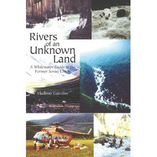 Rivers of an Unknown Land A Whitewater Guide to the Former Soviet Union Vladimir Gavrilov 9780967757032 Books