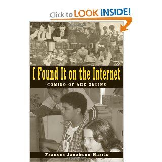 I Found It on the Internet Coming of Age Online Frances Jacobson Harris 9780838908983 Books