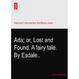 Ada; or, Lost and Found. A fairy tale. By Esdale Author Unknown Books