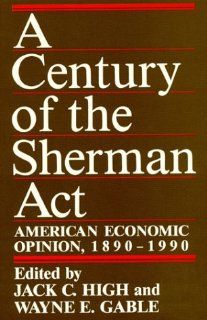 A Century of the Sherman Act American Economic Opinion, 1890 1990 (9780913969427) Jack C. High, Wayne E. Gable Books