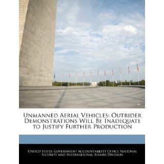 Unmanned Aerial Vehicles Outrider Demonstrations Will Be Inadequate to Justify Further Production United States Government Accountability 9781240736874 Books