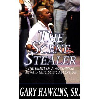 The Scene Stealer The Heart of a Worshipper Always Gets God's Attention Gary Hawkins Sr. 9781934165072 Books