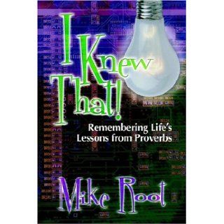 I Knew That Remembering Life's Lessons from Proverbs Mike Root 9781892435361 Books