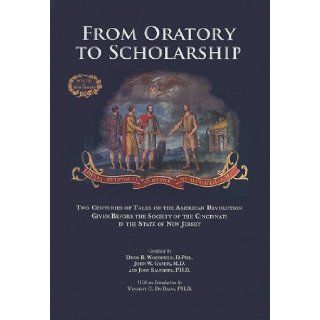 From Oratory to Scholarship Two Centuries of Talks on the American Revolution Given Before the Society of the Cincinnati in the State of New Jersey Denis B. Woodfield, John W. Gareis, John Saunders 9780615196374 Books