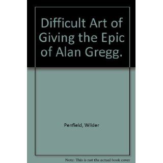 The difficult art of giving; The epic of Alan Gregg Wilder Penfield Books