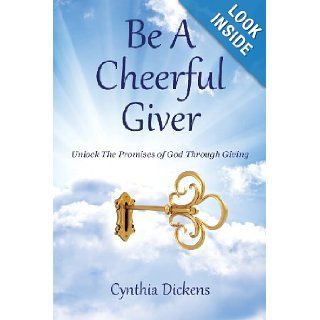 Be A Cheerful Giver Unlock The Promises of God Through Giving Cynthia Dickens 9781481859851 Books