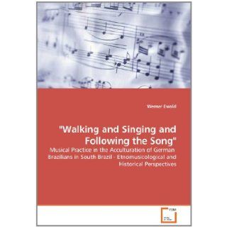 "Walking and Singing and Following the Song" Musical Practice in the Acculturation of German Brazilians in South Brazil   Etnomusicological and Historical Perspectives Werner Ewald 9783639101881 Books