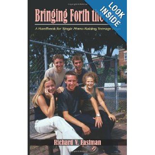 Bringing Forth the Man A Handbook for Single Moms Raising Teenage Boys Richard Eastman 9781420895285 Books