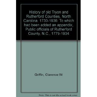 History of old Tryon and Rutherford Counties, North Carolina, 1730 1936 To which had been added an appendix, Public officials of Rutherford County, N.C., 1779 1934 Clarence W Griffin 9780871522528 Books