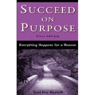 Succeed on Purpose Everything Happens for a Reason Terri Frey Maxwell 9780982562291 Books