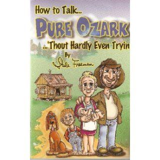 How to talk   pure Ozark '  thout hardly even tryin A plumb nelly complete glossary of native speech Dale Freeman Books