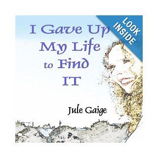 I Gave Up My Life to Find IT Jule Gaige 9781934814321 Books