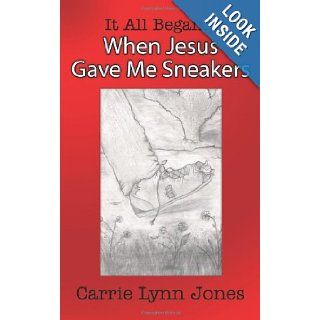 It All BeganWhen Jesus Gave Me Sneakers Carrie Lynn Jones 9781425933746 Books