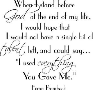When I stand before God at the end of my life, I would hope that I would not have a single bit of talent left, and could sayI used everything you gave me. Erma Bombeck wall quotes arts sayings vinyl decals   Wall Banners