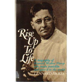 Rise up to Life A Biography of Howard Walter Florey Who Made Penicillin and Gave It to the World Lennard Bickel 9780684134291 Books
