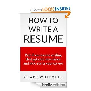 How To Write A Resume   Pain free resume writing that gets job interviews and kick starts your career eBook Clare Whitmell Kindle Store