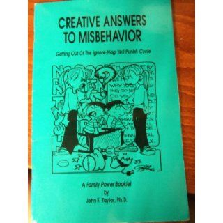Creative Answers to Misbehavior Getting Out of the Ignore Nag Yell Punish Cycle (Family Power Series) John F Taylor Books