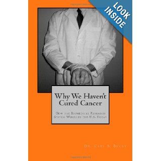 Why We Haven't Cured Cancer How the Biomedical Research System Works in the U.S. Today Dr. Carl S Bucky 9781469901886 Books