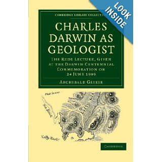 Charles Darwin as Geologist The Rede Lecture, Given at the Darwin Centennial Commemoration on 24 June 1909 (Cambridge Library Collection   Earth Science) Archibald Geikie 9781108002578 Books