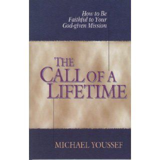 The Call of a Lifetime How to Be Faithful to Your God Given Mission Michael Youssef 9780802441904 Books