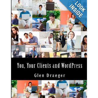 You, Your Clients and Wordpress Determining What Your Clients Need and Giving it to Them Glen Draeger 9781490460062 Books