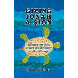 Giving Jonah a Sign Journeying Into Faith, Dreams and Spirituality in a Scientific Age John B. Pierce 9781412094412 Books