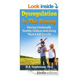 Dysregulation Is The Enemy Raising Emotionally Healthy Children And Giving Them a gift for Life eBook M.B. Stephenson Kindle Store