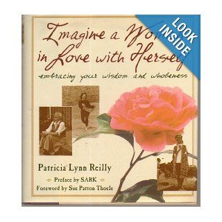 Imagine a Woman in Love With Herself Embracing Your Wisdom and Wholeness Patricia Lynn Reilly 9781567314267 Books