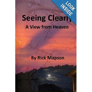 Seeing Clearly A View From Heaven Rick Mapson 9781442180574 Books