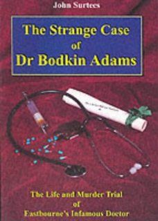 The Strange Case of Dr. Bodkin Adams The Life and Murder Trial of Eastbourne's Infamous Doctor and the Views of Those Who Knew Him John Surtees 9781857701081 Books