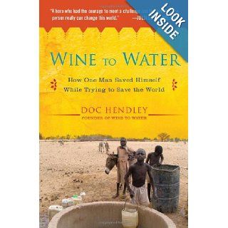Wine to Water How One Man Saved Himself While Trying to Save the World Doc Hendley 9781583335079 Books