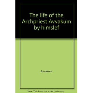The life of the Archpriest Avvakum by himself Avvakum, Harrison, Mirrlees Books