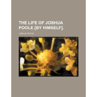 The Life of Joshua Poole [By Himself]. Joshua Poole 9781153788915 Books