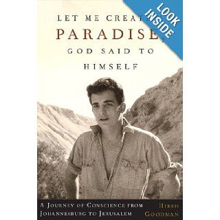 Let Me Create A Paradise, God Said To Himself A Journey Of Conscience From Johannesburg To Jerusalem Hirsh Goodman Books