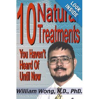 10 Natural Treatments You Haven't Heard of Until Now William Wong, Bruce Stephen Holms 9781892264053 Books