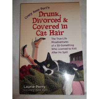 Drunk, Divorced & Covered in Cat Hair The True Life Misadventures of a 30 Something Who Learned to Knit After He Split Laurie Perry Books