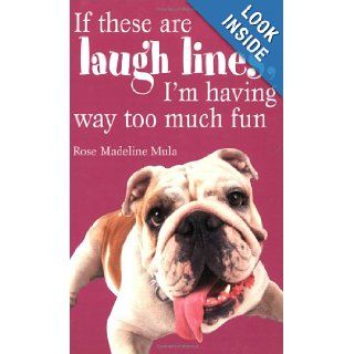 If These Are Laugh Lines, I'm Having Way Too Much Fun Rose Madeline Mula 9781589803770 Books