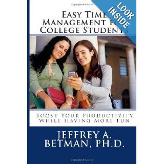 Easy Time Management for College Students Boost Your Productivity While Having More Fun Jeffrey A Betman Ph.D. 9781468024449 Books