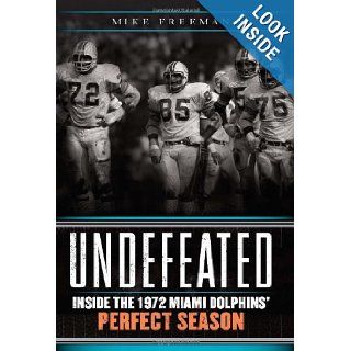 Undefeated Inside the 1972 Miami Dolphins' Perfect Season Mike Freeman 9780062009821 Books