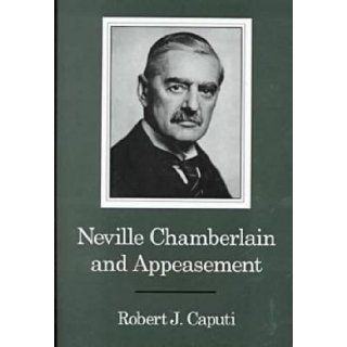 Neville Chamberlain and Appeasement Robert J. Caputi 9781575910277 Books