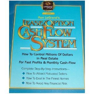 Ron LeGrand's LEASE/OPTION CASH FLOW SYSTEM How to Control Millions of Dollars in Real Estate for Fast Profits and Monthly Cash Flow Ron LeGrand Books
