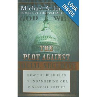 The Plot Against Social Security How the Bush Plan Is Endangering Our Financial Future Michael A. Hiltzik 9780060834654 Books