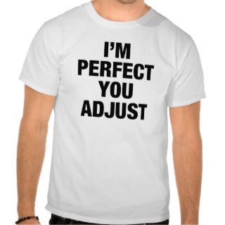 I'm Perfect You Adjust FUNNY Humor tee shirt