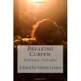 Breaking Curfew Inwood Indiana Contributing Authors, Glenn Lyvers, Pavielle Goldman 9780615512464 Books