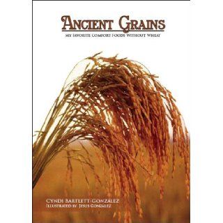 Ancient Grains My Favorite Comfort Foods Without Wheat Cyndi Bartlett Gonzalez, Jesus Gonzalez 9781412086127 Books