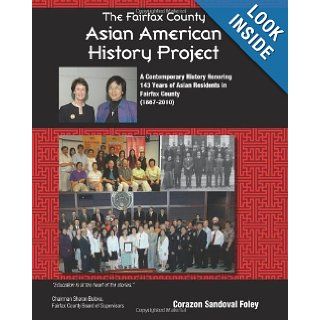 The Fairfax County Asian American History Project A Contemporary History Honoring 143 Years of Asian Residents in Fairfax County Ms. Corazon Sandoval Foley 9781451537628 Books
