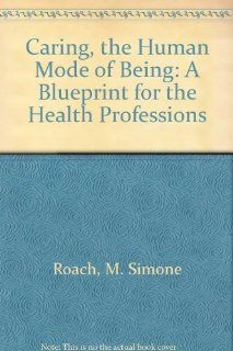 Caring, the Human Mode of Being A Blueprint for the Health Professions (9781896151441) M. Simone Roach Books